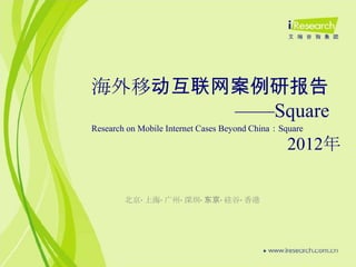 海外移动互联网案例研报告
       ——Square
Research on Mobile Internet Cases Beyond China：Square

                                                 2012年

        北京· 上海· 广州· 深圳· 东京· 硅谷· 香港
 