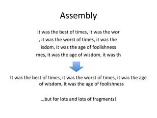Assembly
            It was the best of times, it was the wor
             , it was the worst of times, it was the
               isdom, it was the age of foolishness
            mes, it was the age of wisdom, it was th



It was the best of times, it was the worst of times, it was the age
              of wisdom, it was the age of foolishness

               …but for lots and lots of fragments!
 