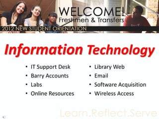 Information Technology
   •   IT Support Desk    •   Library Web
   •   Barry Accounts     •   Email
   •   Labs               •   Software Acquisition
   •   Online Resources   •   Wireless Access
 