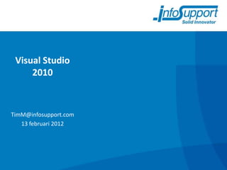 Visual Studio
     2010



TimM@infosupport.com
   13 februari 2012
 