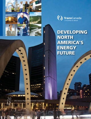 DEVELOPING
                                                  NORTH
                                                  AMERICA’S
                                                  ENERGY
                                                  FUTURE




     2012 Annual Report TransCanada Corporation
12
 