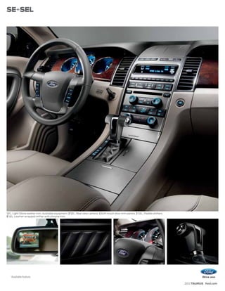 SE+SEL




SEL. Light Stone leather trim. Available equipment. | SEL. Rear view camera.1 | Soft-touch door-trim panels. | SEL. Paddle shifters.
| SEL. Leather-wrapped shifter with chrome trim.




   1
       Available feature.

                                                                                                                                       2012 TAURUS ford.com
 
