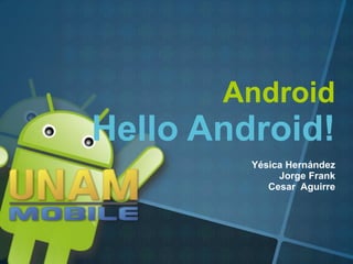 Android
Hello Android!
         Yésica Hernández
              Jorge Frank
            Cesar Aguirre
 
