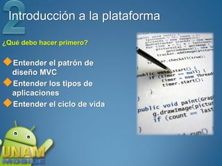 Introducción a la plataforma

¿Qué debo hacer primero?


Entender el patrón de
 diseño MVC
Entender los tipos de
 aplicaciones
Entender el ciclo de vida
 