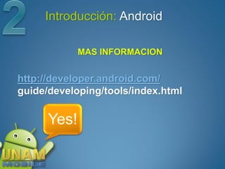Introducción: Android

             MAS INFORMACION


http://developer.android.com/
guide/developing/tools/index.html

      Yes!
 