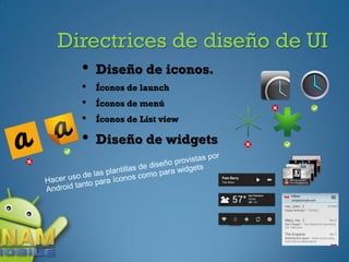 Directrices de diseño de UI
  •   Diseño de iconos.
  •   Íconos de launch
  •   Íconos de menú
  •   Íconos de List view

  •   Diseño de widgets
 