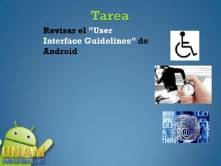 Tarea
Revisar el ’’User
Interface Guidelines’’ de
Android
 