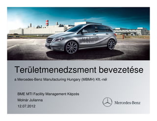 Területmenedzsment bevezetése
a Mercedes-Benz Manufacturing Hungary (MBMH) Kft.-nél



 BME MTI Facility Management Képzés
 Molnár Julianna
 12.07.2012
 