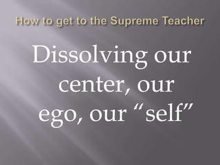 Dissolving our
  center, our
ego, our “self”
 