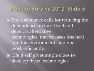    The sustenance calls for reducing the
    dependence on fossil fuel and
    develop alternative
    technologies, that releases less heat
    into the environment and does
    work efficiently.
   Life it self gives ample clues to
    develop these technologies
 