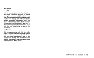 FCC Notice:
For USA:
This device complies with Part 15 of the
FCC Rules. Operation is subject to the fol-
lowing two conditions: (1) This device may
not cause harmful interference, and (2) this
device must accept any interference re-
ceived, including interference that may
cause undesired operation. Note: Changes
or modifications not expressly approved by
the party responsible for compliance could
void the user’s authority to operate the
equipment.
For Canada:
This device complies with RSS-210 of In-
dustry Canada. Operation is subject to the
following two conditions: (1) this device
may not cause interference, and (2) this
device must accept any interference, in-
cluding interference that may cause unde-
sired operation of the device.




                                               Instruments and controls 2-59
 