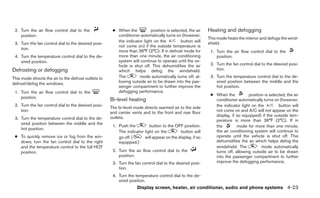 2. Turn the air flow control dial to the              ● When the          position is selected, the air    Heating and defogging
    position.                                            conditioner automatically turns on (however,
                                                                                                            This mode heats the interior and defogs the wind-
                                                         the indicator light on the         button will     shield.
 3. Turn the fan control dial to the desired posi-
                                                         not come on) if the outside temperature is
    tion.
                                                         more than 36°F (2°C). If in defrost mode for        1. Turn the air flow control dial to the
 4. Turn the temperature control dial to the de-         more than one minute, the air conditioning             position.
    sired position.                                      system will continue to operate until the ve-
                                                         hicle is shut off. This dehumidifies the air        2. Turn the fan control dial to the desired posi-
Defrosting or defogging                                  which helps defog the windshield.                      tion.

This mode directs the air to the defrost outlets to      The        mode automatically turns off, al-        3. Turn the temperature control dial to the de-
defrost/defog the windows.                               lowing outside air to be drawn into the pas-           sired position between the middle and the
                                                         senger compartment to further improve the              hot position.
 1. Turn the air flow control dial to the                defogging performance.
                                                                                                             ● When the          position is selected, the air
    position.
                                                      Bi-level heating                                         conditioner automatically turns on (however,
 2. Turn the fan control dial to the desired posi-                                                             the indicator light on the         button will
                                                      The bi-level mode directs warmed air to the side
    tion.                                             and center vents and to the front and rear floor         not come on and A/C will not appear on the
                                                      outlets.                                                 display, if so equipped) if the outside tem-
 3. Turn the temperature control dial to the de-                                                               perature is more than 36°F (2°C). If in
    sired position between the middle and the
                                                       1. Push the         button to the OFF position.         the         mode for more than one minute,
    hot position.
                                                          The indicator light on the        button will        the air conditioning system will continue to
 ● To quickly remove ice or fog from the win-             go off. (     will appear on the display, if so      operate until the vehicle is shut off. This
   dows, turn the fan control dial to the right           equipped.)                                           dehumidifies the air which helps defog the
   and the temperature control to the full HOT                                                                 windshield. The          mode automatically
   position.                                           2. Turn the air flow control dial to the                turns off, allowing outside air to be drawn
                                                          position.                                            into the passenger compartment to further
                                                       3. Turn the fan control dial to the desired posi-       improve the defogging performance.
                                                          tion.
                                                       4. Turn the temperature control dial to the de-
                                                          sired position.
                                                                    Display screen, heater, air conditioner, audio and phone systems 4-23
 