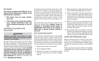 For Canada:                                          avoid driving when tired. Never drive when under         4. When appropriate , slowly release the accel-
                                                     the influence of alcohol or drugs (including pre-           erator pedal to gradually slow the vehicle.
This device complies with RSS-210 of In-
                                                     scription or over-the-counter drugs which may            5. If there is nothing in the way, steer the ve-
dustry Canada. Operation is subject to the
                                                     cause drowsiness). Always wear your seat belt               hicle to follow the road while vehicle speed
following two conditions:
                                                     as outlined in the “Safety – Seats, seat belts and          is reduced. Do not attempt to drive the ve-
 1. This device may not cause interfer-              supplemental restraint system” section of this              hicle back onto the road surface until vehicle
    ence, and                                        manual, and also instruct your passengers to do             speed is reduced.
                                                     so.
 2. This device must accept any interfer-                                                                     6. When it is safe to do so, gradually turn the
    ence, include interference that may              Seat belts help reduce the risk of injury in colli-         steering wheel until both tires return to the
    cause undesired operation of the de-             sions and rollovers. In a rollover crash, an                road surface. When all tires are on the road
    vice.                                            unbelted or improperly belted person is                     surface, steer the vehicle to stay in the ap-
                                                     significantly more likely to be injured or                  propriate driving lane.
AVOIDING COLLISION AND                               killed than a person properly wearing a                  ● If you decide that it is not safe to return the
ROLLOVER                                             seat belt.                                                 vehicle to the road surface based on vehicle,
                                                     OFF-ROAD RECOVERY                                          road or traffic conditions, gradually slow the
                    WARNING                                                                                     vehicle to a stop in a safe place off the road.
Failure to operate this vehicle in a safe            If the right side or left side wheels unintentionally
and prudent manner may result in loss of             leave the road surface, maintain control of the         RAPID AIR PRESSURE LOSS
control or an accident.                              vehicle by following the procedure below. Please        Rapid air pressure loss or a “blow-out” can occur
                                                     note that this procedure is only a general guide.       if the tire is punctured or is damaged due to
Be alert and drive defensively at all times. Obey    The vehicle must be driven as appropriate based         hitting a curb or pothole. Rapid air pressure loss
all traffic regulations. Avoid excessive speed,                                                              can also be caused by driving on under-inflated
                                                     on the conditions of the vehicle, road and traffic.
high speed cornering, or sudden steering ma-                                                                 tires.
neuvers, because these driving practices could        1. Remain calm and do not overreact.
cause you to lose control of your vehicle. As with                                                           Rapid air pressure loss can affect the handling
any vehicle, loss of control could result in a        2. Do not apply the brakes.                            and stability of the vehicle, especially at highway
collision with other vehicles or objects or           3. Maintain a firm grip on the steering wheel          speeds.
cause the vehicle to roll over, particularly if          with both hands and try to hold a straight
the loss of control causes the vehicle to                course.
slide sideways. Be attentive at all times, and
5-6 Starting and driving
 
