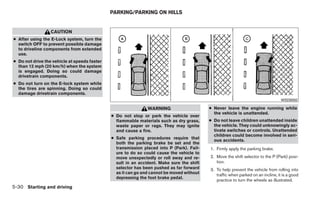 PARKING/PARKING ON HILLS


                  CAUTION
● After using the E-Lock system, turn the
  switch OFF to prevent possible damage
  to driveline components from extended
  use.
● Do not drive the vehicle at speeds faster
  than 12 mph (20 km/h) when the system
  is engaged. Doing so could damage
  drivetrain components.
● Do not turn on the E-lock system while
  the tires are spinning. Doing so could
  damage drivetrain components.
                                                                                                                                   WSD0050

                                                               WARNING                     ● Never leave the engine running while
                                                                                             the vehicle is unattended.
                                              ● Do not stop or park the vehicle over
                                                flammable materials such as dry grass,     ● Do not leave children unattended inside
                                                waste paper or rags. They may ignite         the vehicle. They could unknowingly ac-
                                                and cause a fire.                            tivate switches or controls. Unattended
                                                                                             children could become involved in seri-
                                              ● Safe parking procedures require that         ous accidents.
                                                both the parking brake be set and the
                                                transmission placed into P (Park). Fail-   1. Firmly apply the parking brake.
                                                ure to do so could cause the vehicle to
                                                move unexpectedly or roll away and re-     2. Move the shift selector to the P (Park) posi-
                                                sult in an accident. Make sure the shift      tion.
                                                selector has been pushed as far forward    3. To help prevent the vehicle from rolling into
                                                as it can go and cannot be moved without      traffic when parked on an incline, it is a good
                                                depressing the foot brake pedal.
                                                                                              practice to turn the wheels as illustrated.
5-30 Starting and driving
 