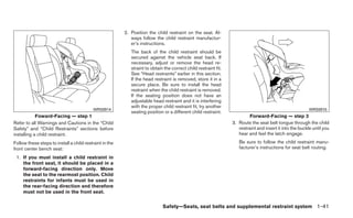 2. Position the child restraint on the seat. Al-
                                                            ways follow the child restraint manufactur-
                                                            er’s instructions.
                                                            The back of the child restraint should be
                                                            secured against the vehicle seat back. If
                                                            necessary, adjust or remove the head re-
                                                            straint to obtain the correct child restraint fit.
                                                            See “Head restraints” earlier in this section.
                                                            If the head restraint is removed, store it in a
                                                            secure place. Be sure to install the head
                                                            restraint when the child restraint is removed.
                                                            If the seating position does not have an
                                                            adjustable head restraint and it is interfering
                                                            with the proper child restraint fit, try another
                                           WRS0914                                                                                                        WRS0915
                                                            seating position or a different child restraint.
            Foward-Facing — step 1                                                                                        Forward-Facing — step 3
Refer to all Warnings and Cautions in the “Child                                                                 3. Route the seat belt tongue through the child
Safety” and “Child Restraints” sections before                                                                      restraint and insert it into the buckle until you
installing a child restraint.                                                                                       hear and feel the latch engage.
Follow these steps to install a child restraint in the                                                              Be sure to follow the child restraint manu-
front center bench seat:                                                                                            facturer’s instructions for seat belt routing.

 1. If you must install a child restraint in
    the front seat, it should be placed in a
    forward-facing direction only. Move
    the seat to the rearmost position. Child
    restraints for infants must be used in
    the rear-facing direction and therefore
    must not be used in the front seat.


                                                                             Safety—Seats, seat belts and supplemental restraint system 1-41
 
