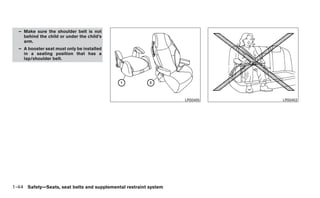 – Make sure the shoulder belt is not
    behind the child or under the child’s
    arm.
  – A booster seat must only be installed
    in a seating position that has a
    lap/shoulder belt.




                                                                  LRS0455   LRS0453




1-44 Safety—Seats, seat belts and supplemental restraint system
 