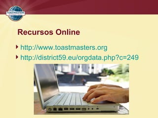 Recursos Online
http://www.toastmasters.org
http://district59.eu/orgdata.php?c=249
 