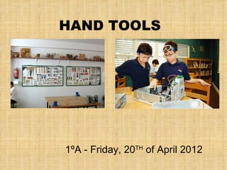 HAND TOOLS




1ºA - Friday, 20TH of April 2012
 