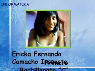 INFORMATICA




    Ericka Fernanda
    Camacho Insuaste
              Primero
 