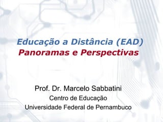 Educação a Distância (EAD)
Panoramas e Perspectivas



    Prof. Dr. Marcelo Sabbatini
         Centro de Educação
 Universidade Federal de Pernambuco
 