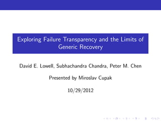 Exploring Failure Transparency and the Limits of
Generic Recovery
David E. Lowell, Subhachandra Chandra, Peter M. Chen
Presented by Miroslav Cupak
10/29/2012
 