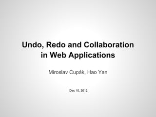 Miroslav Cupák, Hao Yan
Undo, Redo and Collaboration
in Web Applications
Dec 10, 2012
 