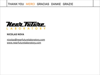 THANK YOU MERCI GRACIAS DANKE GRAZIE




NICOLAS NOVA

nicolas@nearfuturelaboratory.com
www.nearfuturelaboratory.com
 