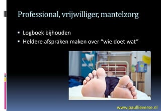Professional, vrijwilliger, mantelzorg

 Logboek bijhouden
 Heldere afspraken maken over “wie doet wat”




                                    www.paullieverse.nl
 