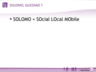 SOLOMO, QUEZAKO ?


 SOLOMO = SOcial LOcal MObile




                                14
 