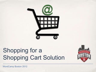 Shopping for a
Shopping Cart Solution
WordCamp Boston 2012
 