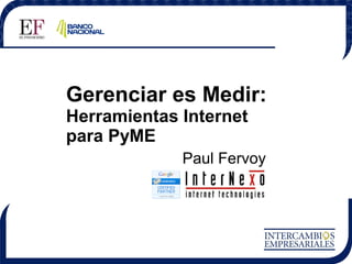 Gerenciar es Medir:
Herramientas Internet
para PyME

Paul Fervoy
InterNexo

 