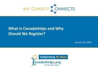 What is CanadaHelps and Why
Should We Register?
                              January 25, 2012
 
