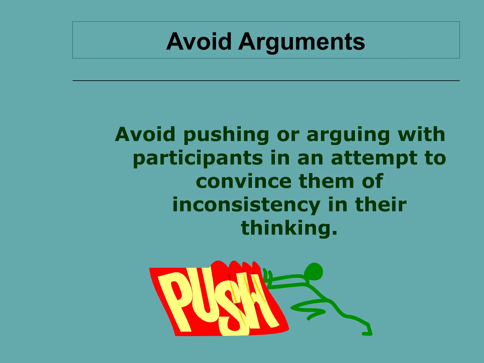 Avoid Arguments
Avoid pushing or arguing with
participants in an attempt to
convince them of
inconsistency in their
thinking.
 