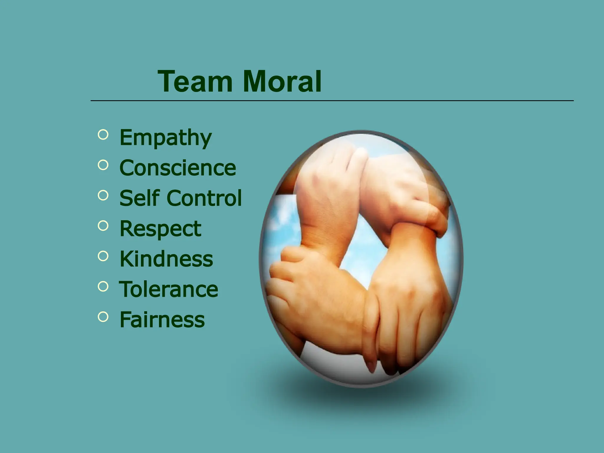Team Moral
 Empathy
 Conscience
 Self Control
 Respect
 Kindness
 Tolerance
 Fairness
 