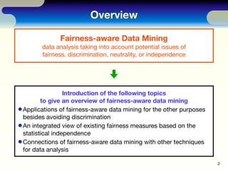 Overview

             Fairness-aware Data Mining
      data analysis taking into account potential issues of
      fairne...