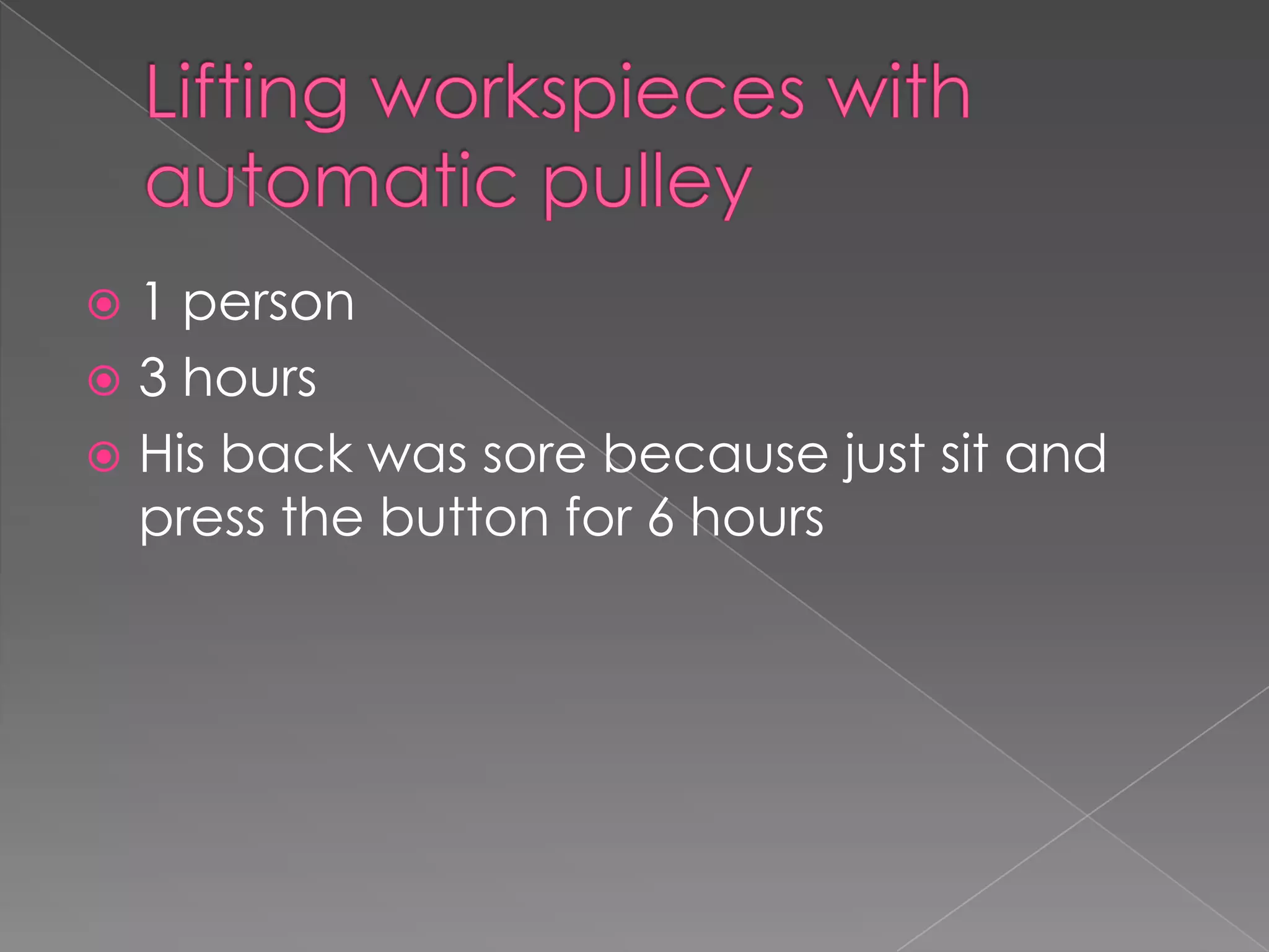  1 person
 3 hours
 His back was sore because just sit and
  press the button for 6 hours
 