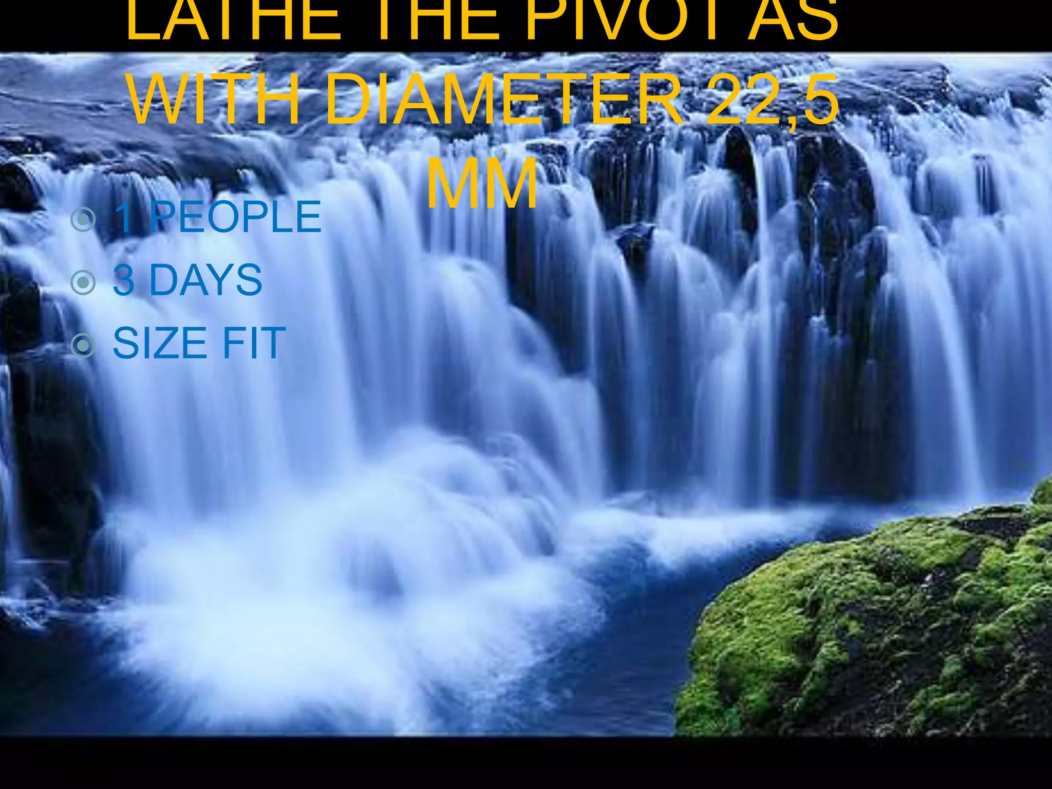 LATHE THE PIVOT AS
   WITH DIAMETER 22,5
 1 PEOPLE
           MM
 3 DAYS
 SIZE FIT
 