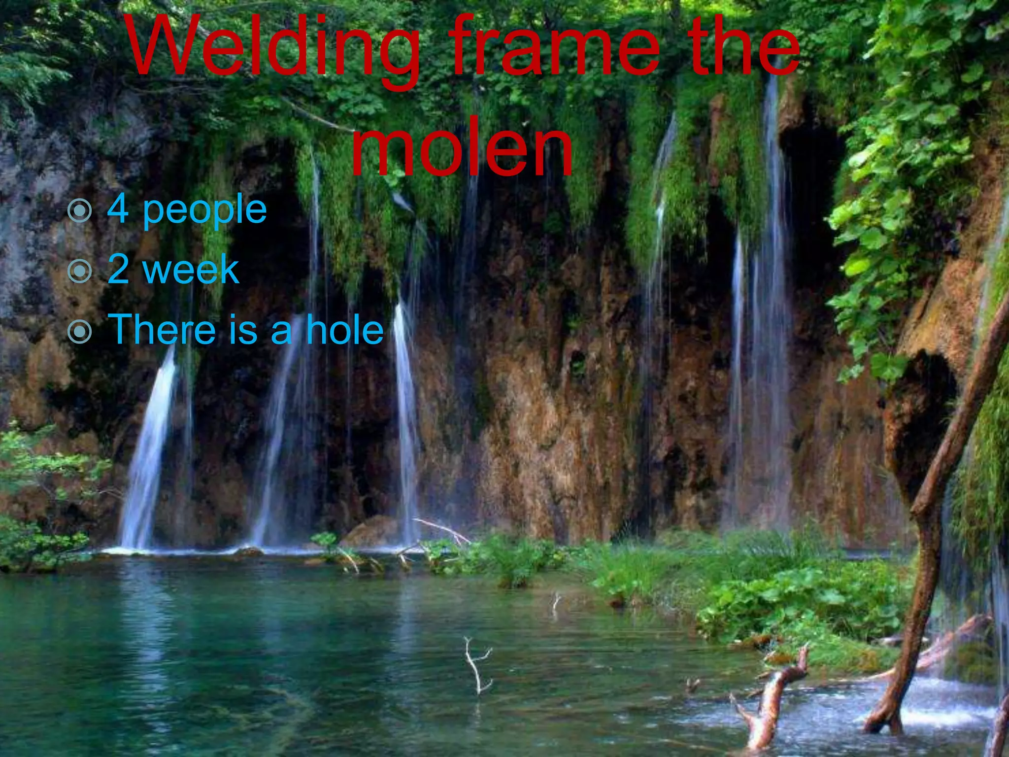 Welding frame the
         molen
 4 people
 2 week
 There is a hole
 