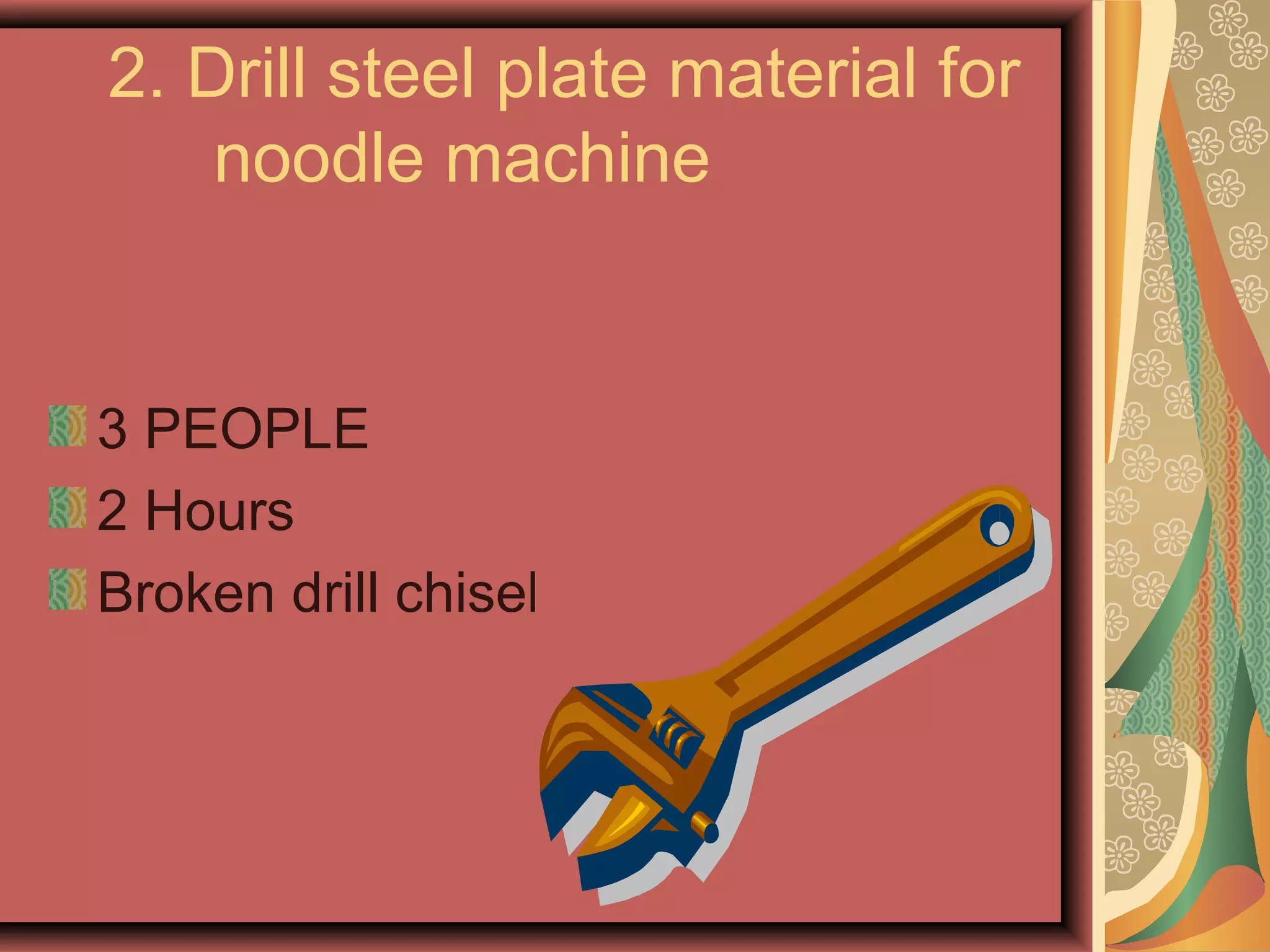 2. Drill steel plate material for
    noodle machine


3 PEOPLE
2 Hours
Broken drill chisel
 