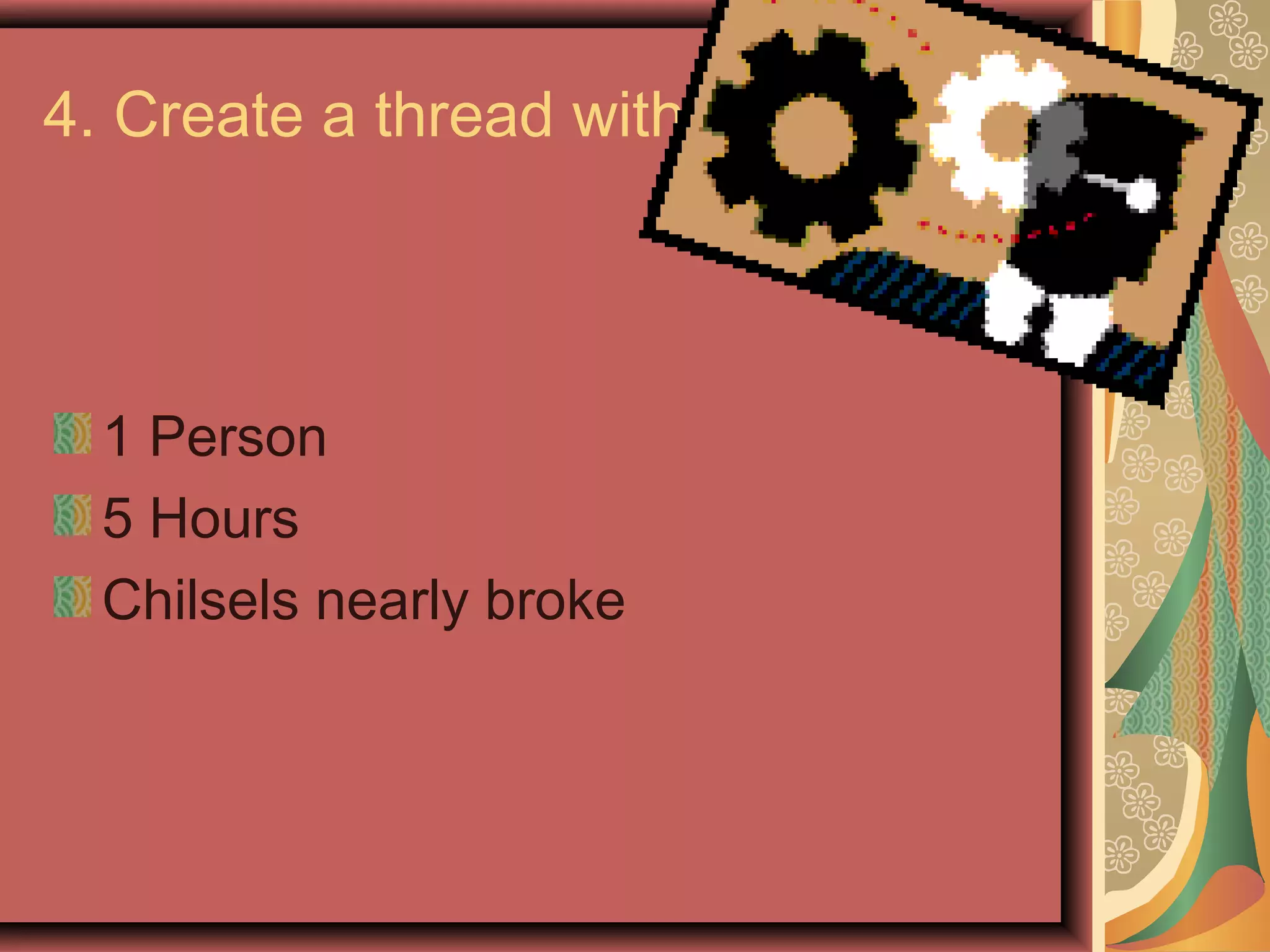 4. Create a thread with a lathe




  1 Person
  5 Hours
  Chilsels nearly broke
 