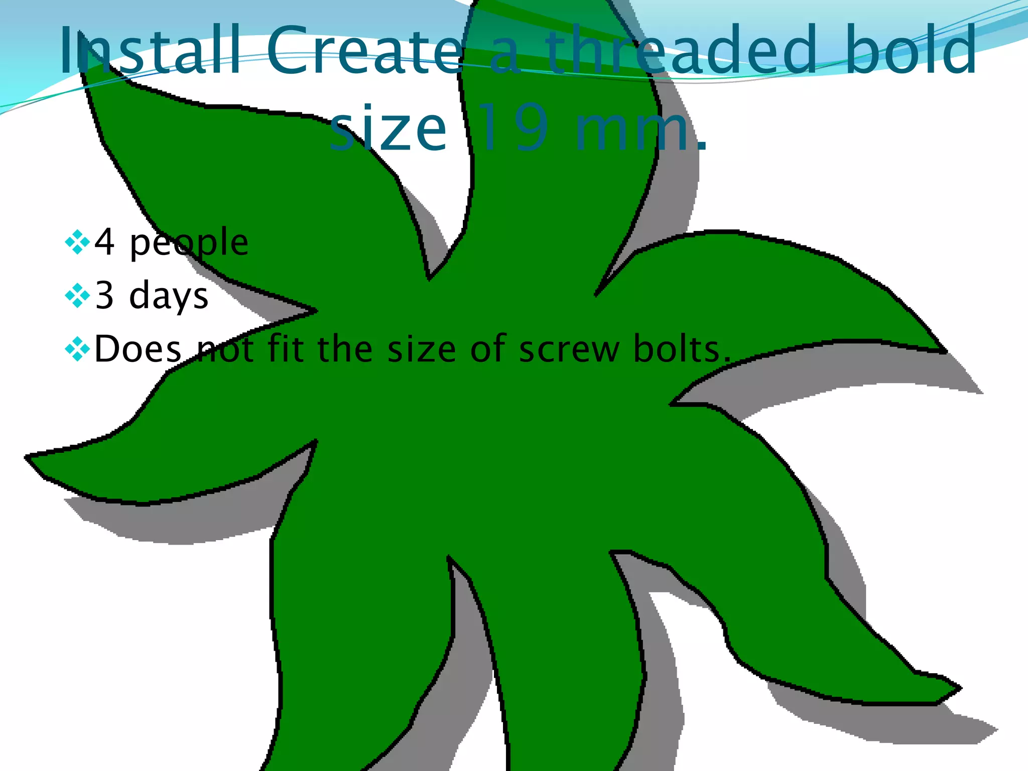 Install Create a threaded bold
          size 19 mm.
4 people
3 days
Does not fit the size of screw bolts.
 