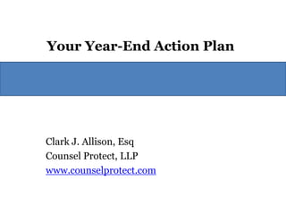 Your Year-End Action Plan




Clark J. Allison, Esq
Counsel Protect, LLP
www.counselprotect.com
 