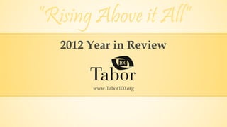 “Rising Above it All” 
2012 Year in Review 
www.Tabor100.org 
 