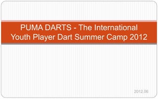 PUMA DARTS - The International
Youth Player Dart Summer Camp 2012




                              2012.06
 