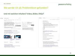11
Wo werde ich als Problemlöser gefunden?
Was ist B2B SEO
Und mit welchen Inhalten? Video, Bilder, FAQs?
 