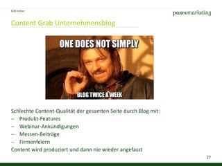27
Content Grab Unternehmensblog
Schlechte Content-Qualität der gesamten Seite durch Blog mit:
 Produkt-Features
 Webinar-Ankündigungen
 Messen-Beiträge
 Firmenfeiern
Content wird produziert und dann nie wieder angefasst
B2B Fehler
 