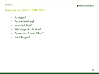 34
Und wie macht Ihr B2B SEO?
 Strategie?
 Teamaufstellung?
 Interdisziplinär?
 Wie klappt Attribution?
 Conversion Funnel füllen?
 Noch Fragen?
B2B SEO Tipps
 