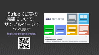 Stripe CLI等の
機能について、
サンプルページで
学べます
https://stripe.dev/samples/
 