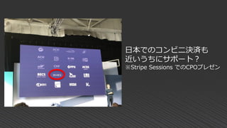 日本でのコンビニ決済も
近いうちにサポート？
※Stripe Sessions でのCPOプレゼン
 