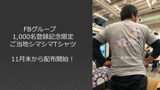 FBグループ
1,000名登録記念限定
ご当地シマシマTシャツ
11月末から配布開始！
 